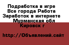 Подработка в игре - Все города Работа » Заработок в интернете   . Мурманская обл.,Кировск г.